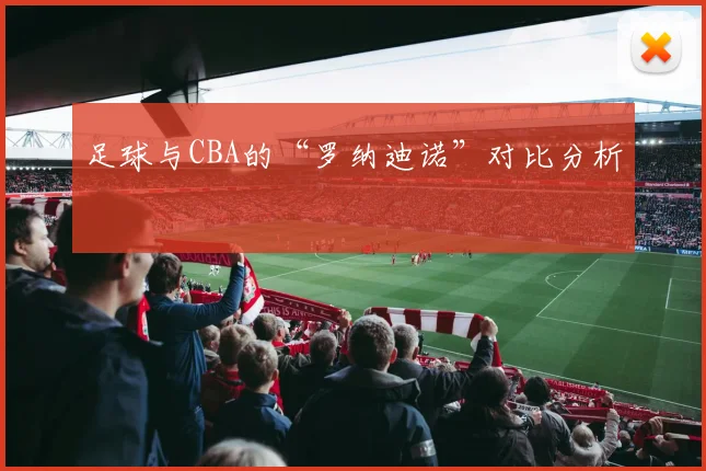 足球与CBA的“罗纳迪诺”对比分析