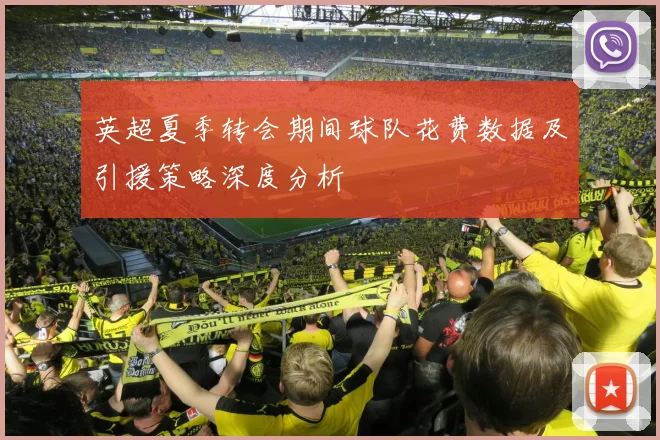 英超夏季转会期间球队花费数据及引援策略深度分析