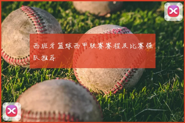 西班牙篮球西甲联赛赛程及比赛强队推荐