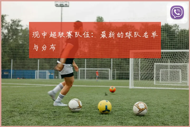 现中超联赛队伍:最新的球队名单与分布