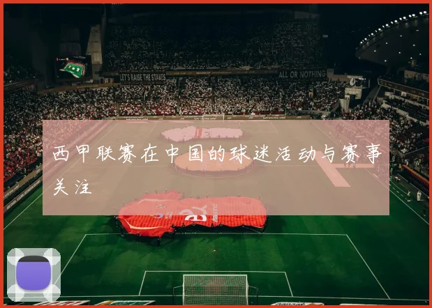 西甲联赛在中国的球迷活动与赛事关注